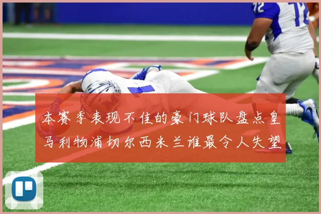 本赛季表现不佳的豪门球队盘点皇马利物浦切尔西米兰谁最令人失望