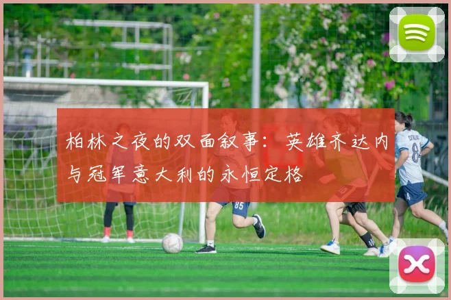 柏林之夜的双面叙事：英雄齐达内与冠军意大利的永恒定格