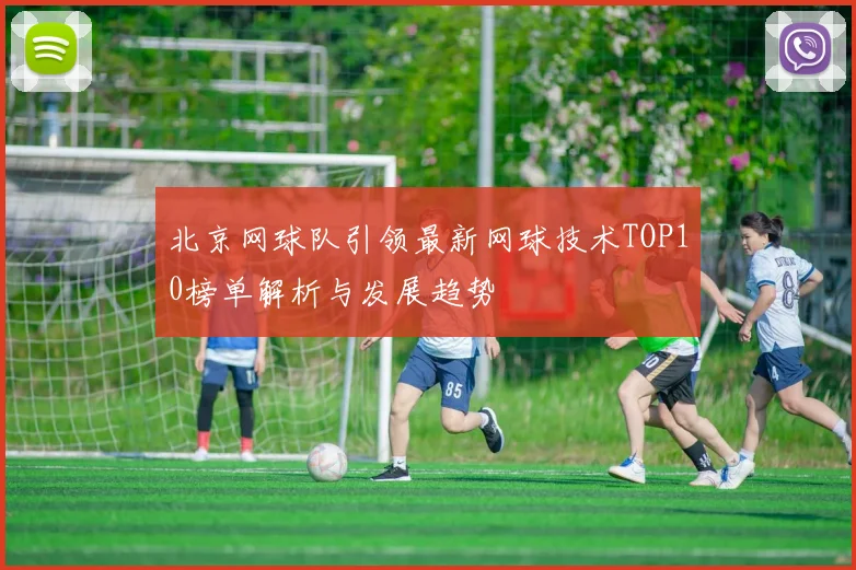 北京网球队引领最新网球技术TOP10榜单解析与发展趋势